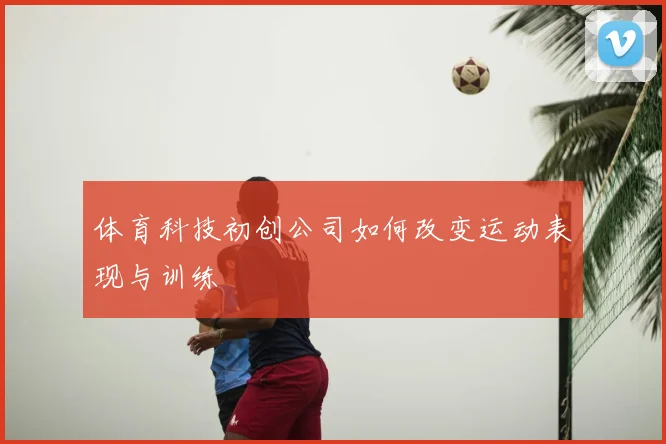 体育科技初创公司如何改变运动表现与训练