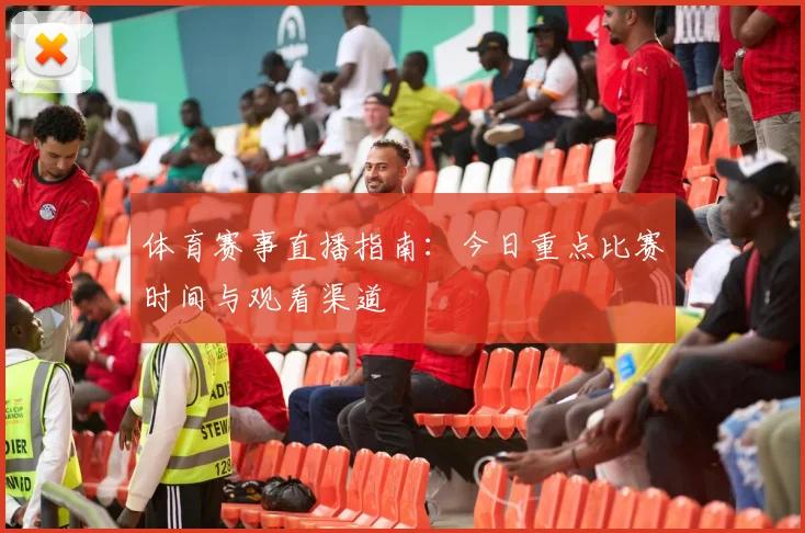 体育赛事直播指南：今日重点比赛时间与观看渠道
