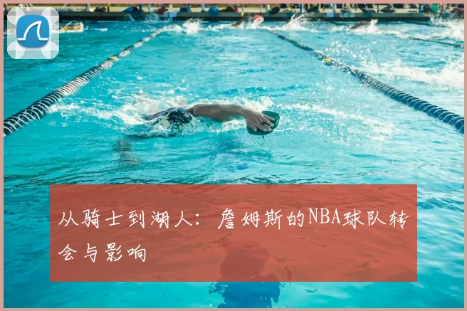 从骑士到湖人：詹姆斯的NBA球队转会与影响