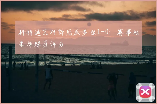 科特迪瓦对阵厄瓜多尔1-0：赛事结果与球员评分