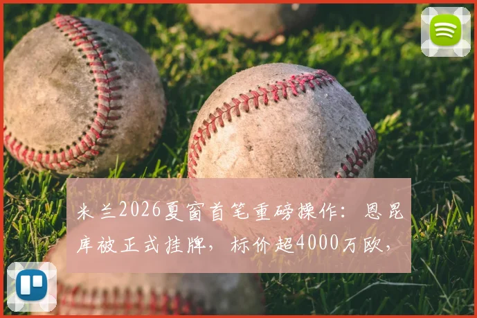米兰2026夏窗首笔重磅操作：恩昆库被正式挂牌，标价超4000万欧，潜在下家与转会影响深度分析