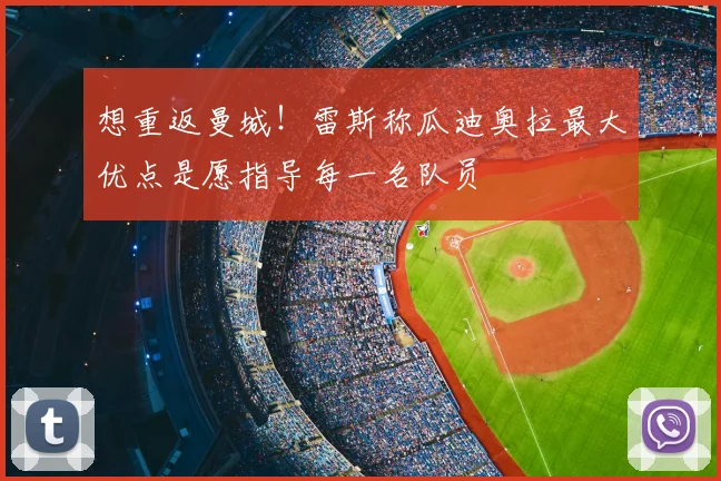 想重返曼城！雷斯称瓜迪奥拉最大优点是愿指导每一名队员