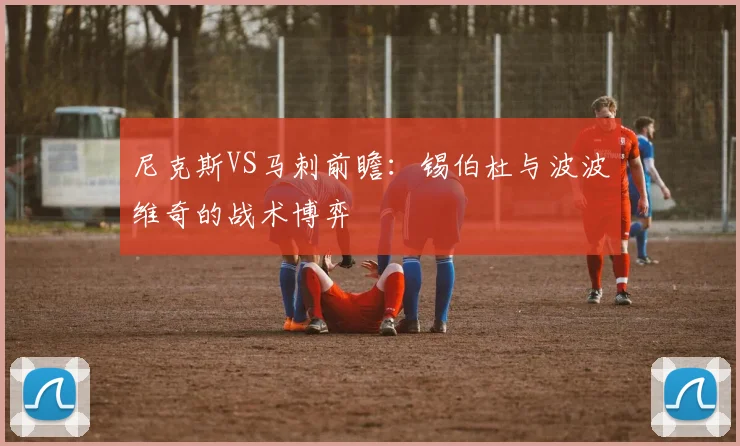 尼克斯VS马刺前瞻：锡伯杜与波波维奇的战术博弈