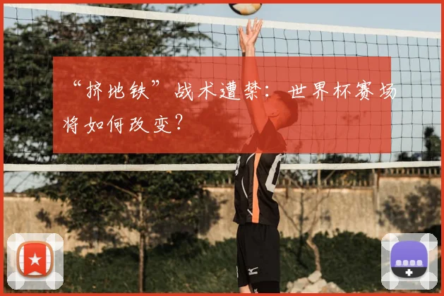 “挤地铁”战术遭禁：世界杯赛场将如何改变？