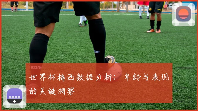 世界杯梅西数据分析：年龄与表现的关键洞察