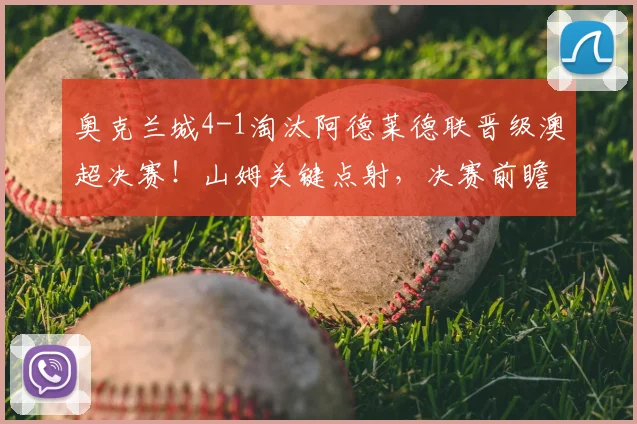 奥克兰城4-1淘汰阿德莱德联晋级澳超决赛！山姆关键点射，决赛前瞻分析