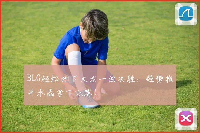 BLG轻松控下大龙一波决胜，强势推平水晶拿下比赛！