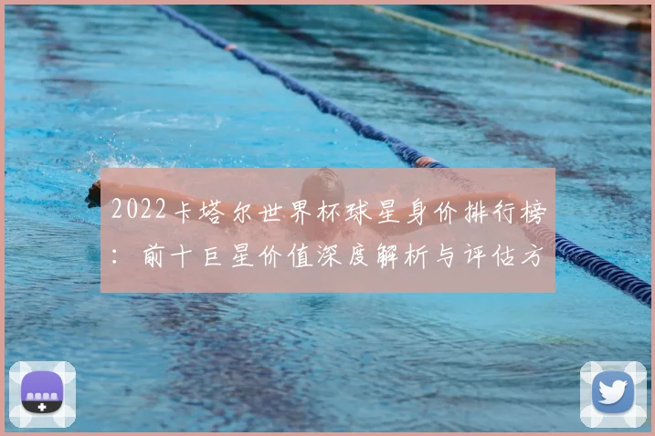 2022卡塔尔世界杯球星身价排行榜：前十巨星价值深度解析与评估方法